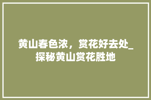 黄山春色浓，赏花好去处_探秘黄山赏花胜地