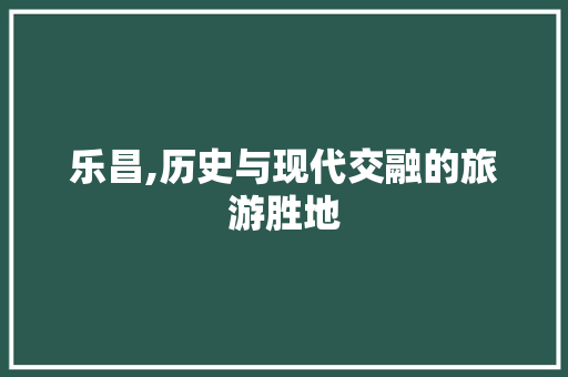 乐昌,历史与现代交融的旅游胜地  第1张