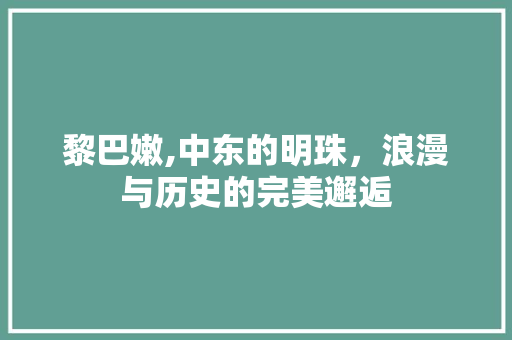 黎巴嫩,中东的明珠，浪漫与历史的完美邂逅