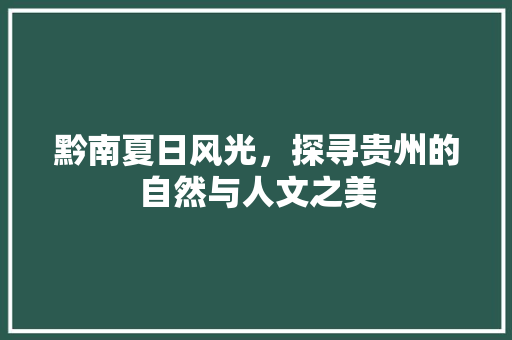 黔南夏日风光，探寻贵州的自然与人文之美