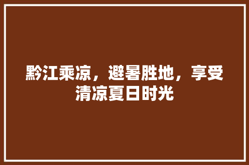 黔江乘凉，避暑胜地，享受清凉夏日时光