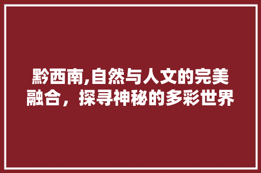 黔西南,自然与人文的完美融合，探寻神秘的多彩世界  第1张