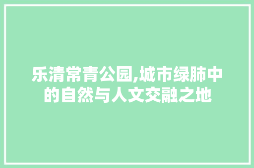 乐清常青公园,城市绿肺中的自然与人文交融之地  第1张