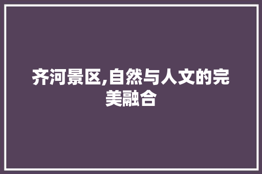 齐河景区,自然与人文的完美融合