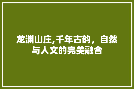 龙渊山庄,千年古韵，自然与人文的完美融合