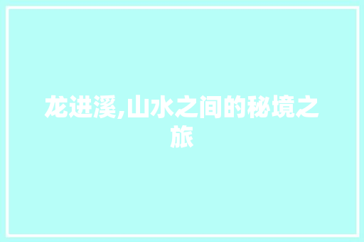 龙进溪,山水之间的秘境之旅  第1张