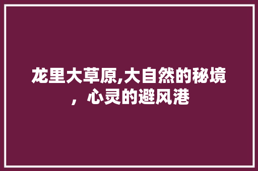 龙里大草原,大自然的秘境，心灵的避风港  第1张