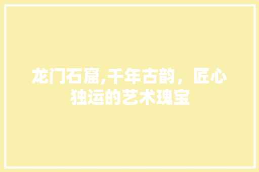 龙门石窟,千年古韵，匠心独运的艺术瑰宝  第1张