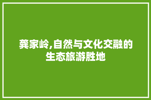 龚家岭,自然与文化交融的生态旅游胜地