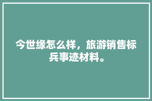 今世缘怎么样，旅游销售标兵事迹材料。