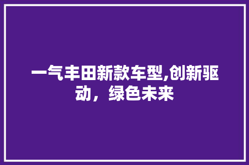 一气丰田新款车型,创新驱动，绿色未来