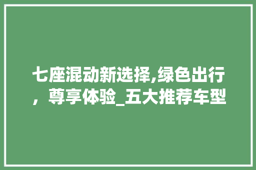 七座混动新选择,绿色出行，尊享体验_五大推荐车型详细分析