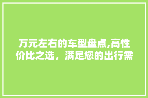 万元左右的车型盘点,高性价比之选，满足您的出行需求