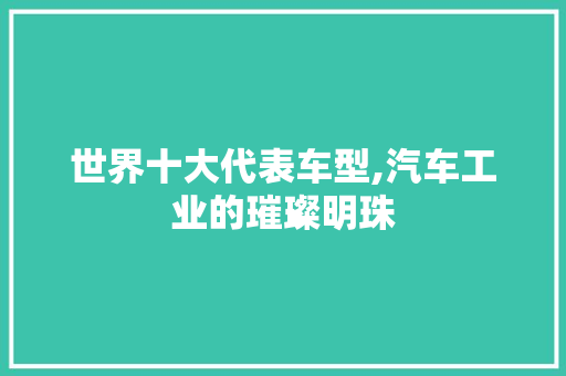 世界十大代表车型,汽车工业的璀璨明珠