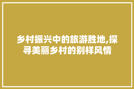 乡村振兴中的旅游胜地,探寻美丽乡村的别样风情