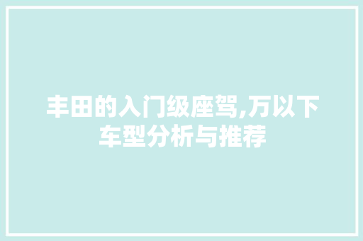 丰田的入门级座驾,万以下车型分析与推荐