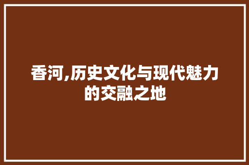 香河,历史文化与现代魅力的交融之地