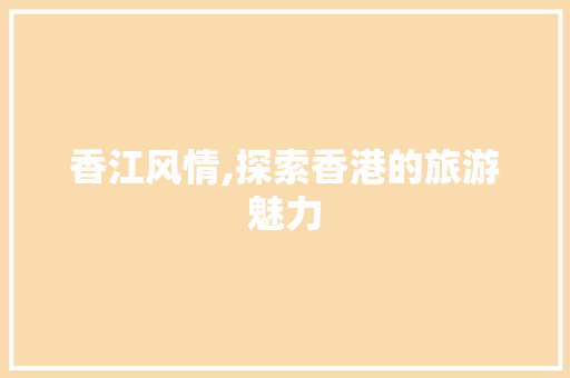 香江风情,探索香港的旅游魅力