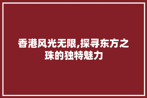 香港风光无限,探寻东方之珠的独特魅力