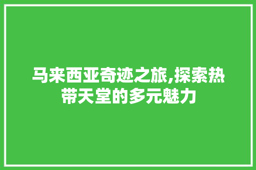 马来西亚奇迹之旅,探索热带天堂的多元魅力