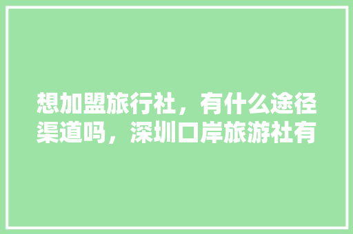想加盟旅行社，有什么途径渠道吗，深圳口岸旅游社有哪些。  第1张