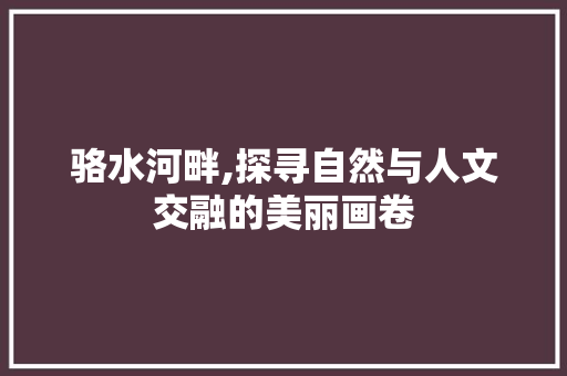 骆水河畔,探寻自然与人文交融的美丽画卷