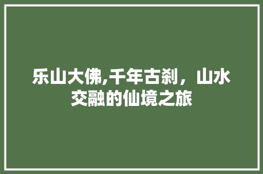 乐山大佛,千年古刹，山水交融的仙境之旅