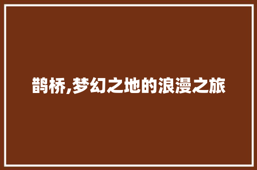 鹊桥,梦幻之地的浪漫之旅  第1张