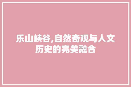 乐山峡谷,自然奇观与人文历史的完美融合