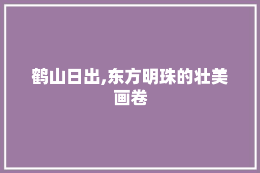 鹤山日出,东方明珠的壮美画卷