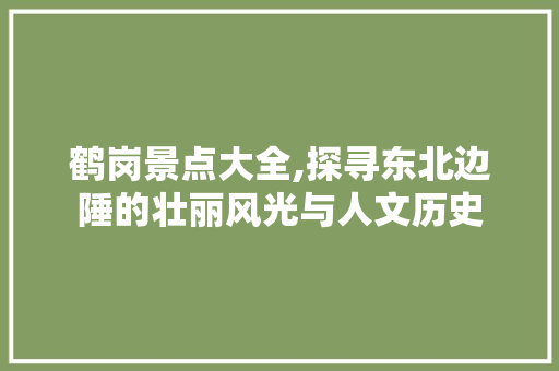 鹤岗景点大全,探寻东北边陲的壮丽风光与人文历史