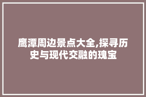 鹰潭周边景点大全,探寻历史与现代交融的瑰宝  第1张
