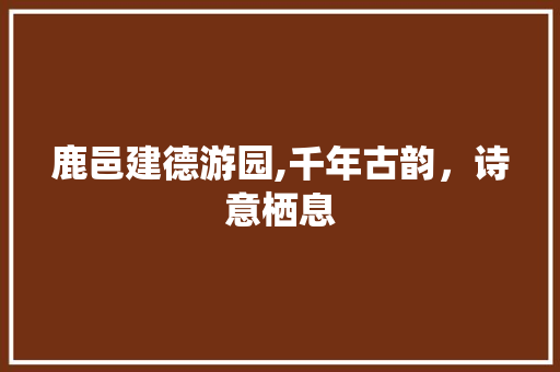 鹿邑建德游园,千年古韵，诗意栖息