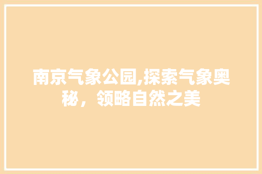南京气象公园,探索气象奥秘，领略自然之美