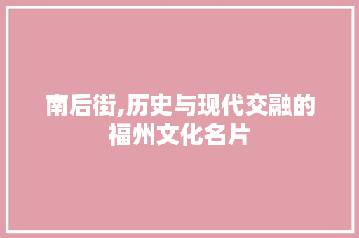 南后街,历史与现代交融的福州文化名片