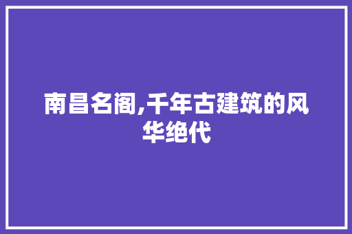 南昌名阁,千年古建筑的风华绝代