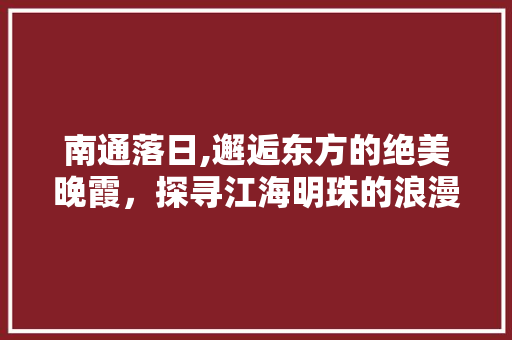 南通落日,邂逅东方的绝美晚霞，探寻江海明珠的浪漫韵味
