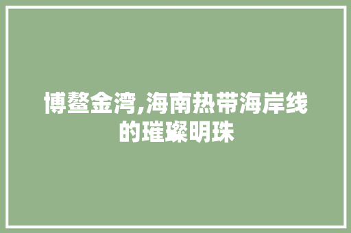 博鳌金湾,海南热带海岸线的璀璨明珠