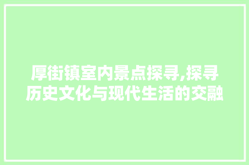 厚街镇室内景点探寻,探寻历史文化与现代生活的交融之美