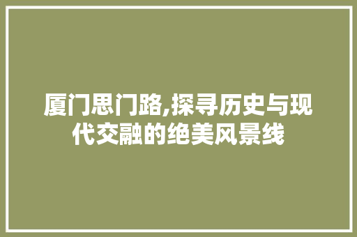 厦门思门路,探寻历史与现代交融的绝美风景线