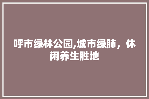 呼市绿林公园,城市绿肺，休闲养生胜地
