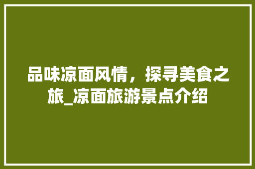 品味凉面风情，探寻美食之旅_凉面旅游景点介绍