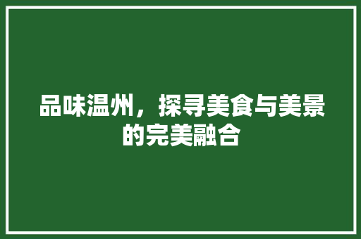 品味温州，探寻美食与美景的完美融合