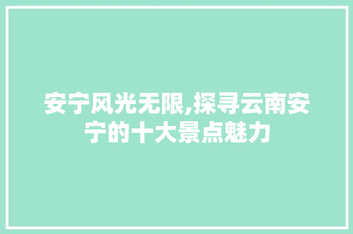 安宁风光无限,探寻云南安宁的十大景点魅力