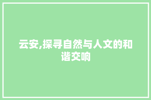 云安,探寻自然与人文的和谐交响