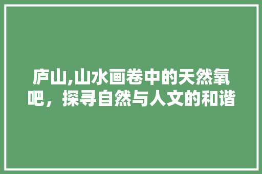庐山,山水画卷中的天然氧吧，探寻自然与人文的和谐交响