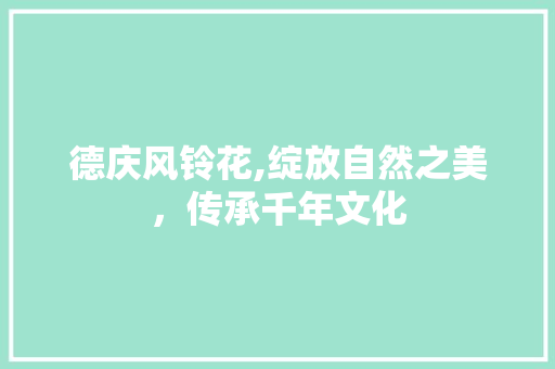 德庆风铃花,绽放自然之美，传承千年文化