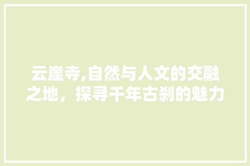 云崖寺,自然与人文的交融之地，探寻千年古刹的魅力