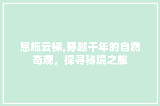 恩施云梯,穿越千年的自然奇观，探寻秘境之旅