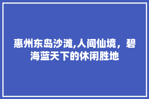 惠州东岛沙滩,人间仙境，碧海蓝天下的休闲胜地